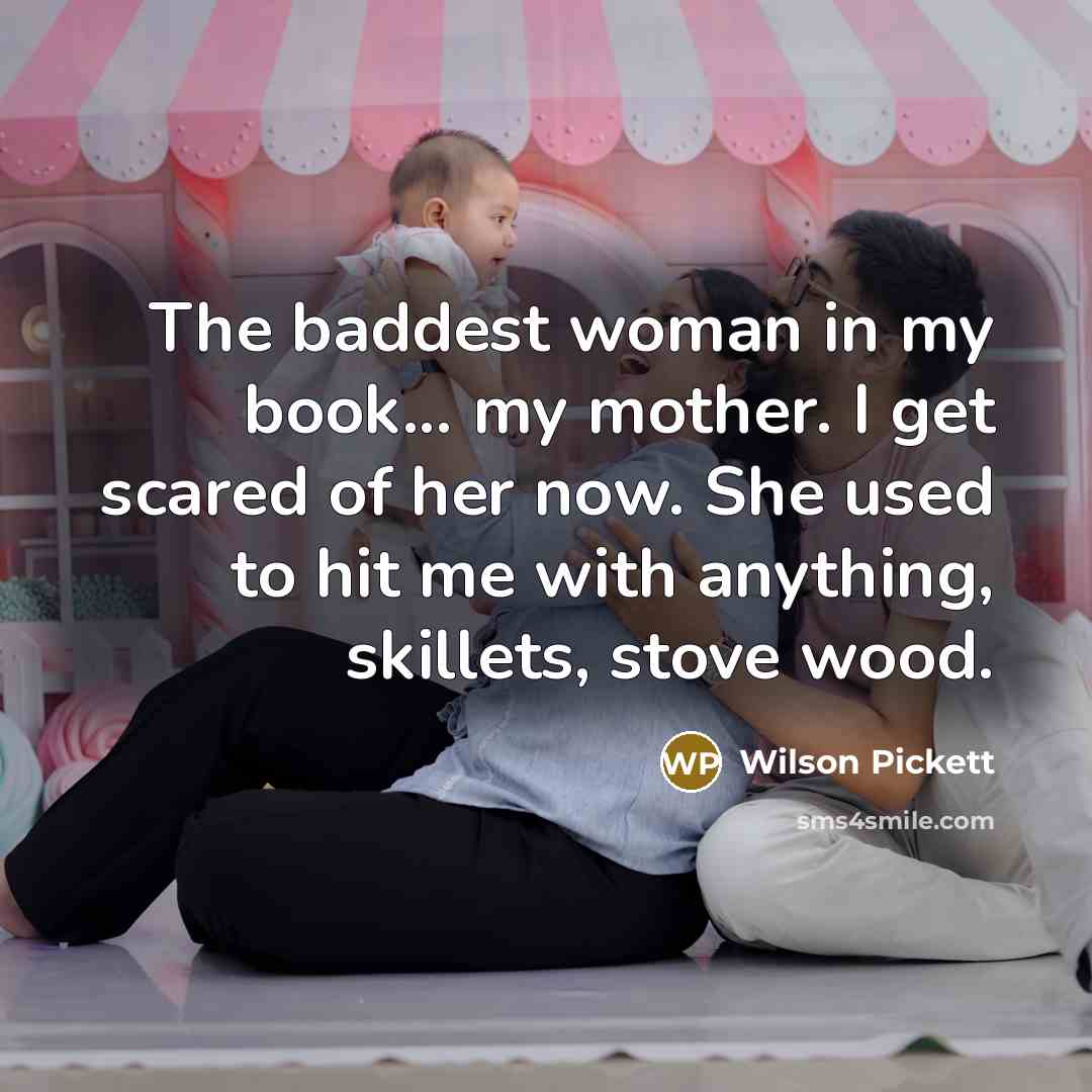 “The baddest woman in my book... my mother. I get…” quote by Wilson Pickett