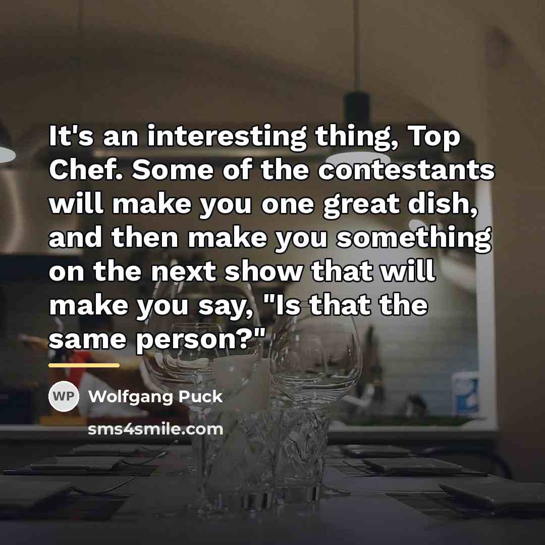“It's an interesting thing, Top Chef. Some of the contestants…” quote by Wolfgang Puck