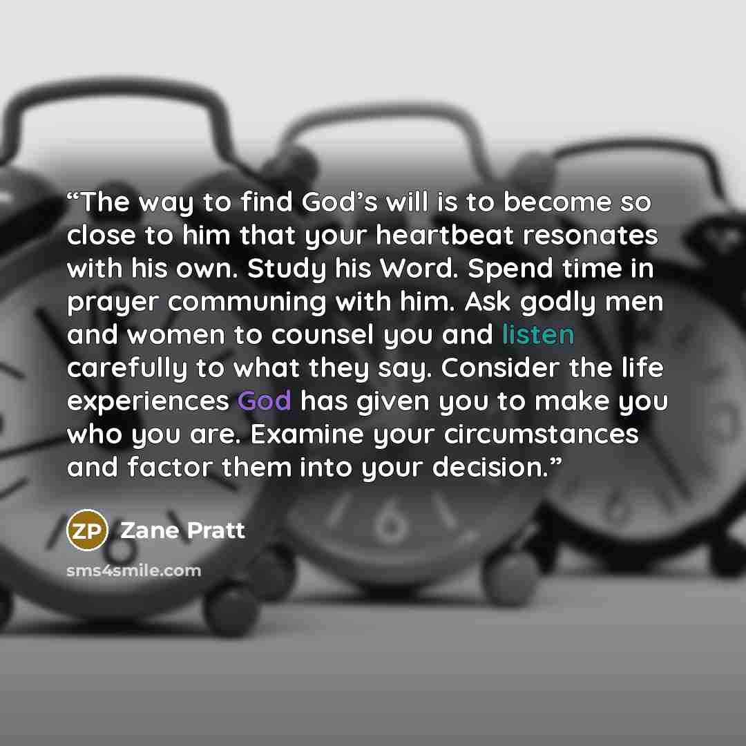 “The way to find God’s will is to become so close to him that your heartbeat resonates with his own. Study his Word. Spend time in prayer communing with him. Ask godly men and women to counsel you and listen carefully to what they say. Consider the life experiences God has given you to make you who…” quote by Zane Pratt