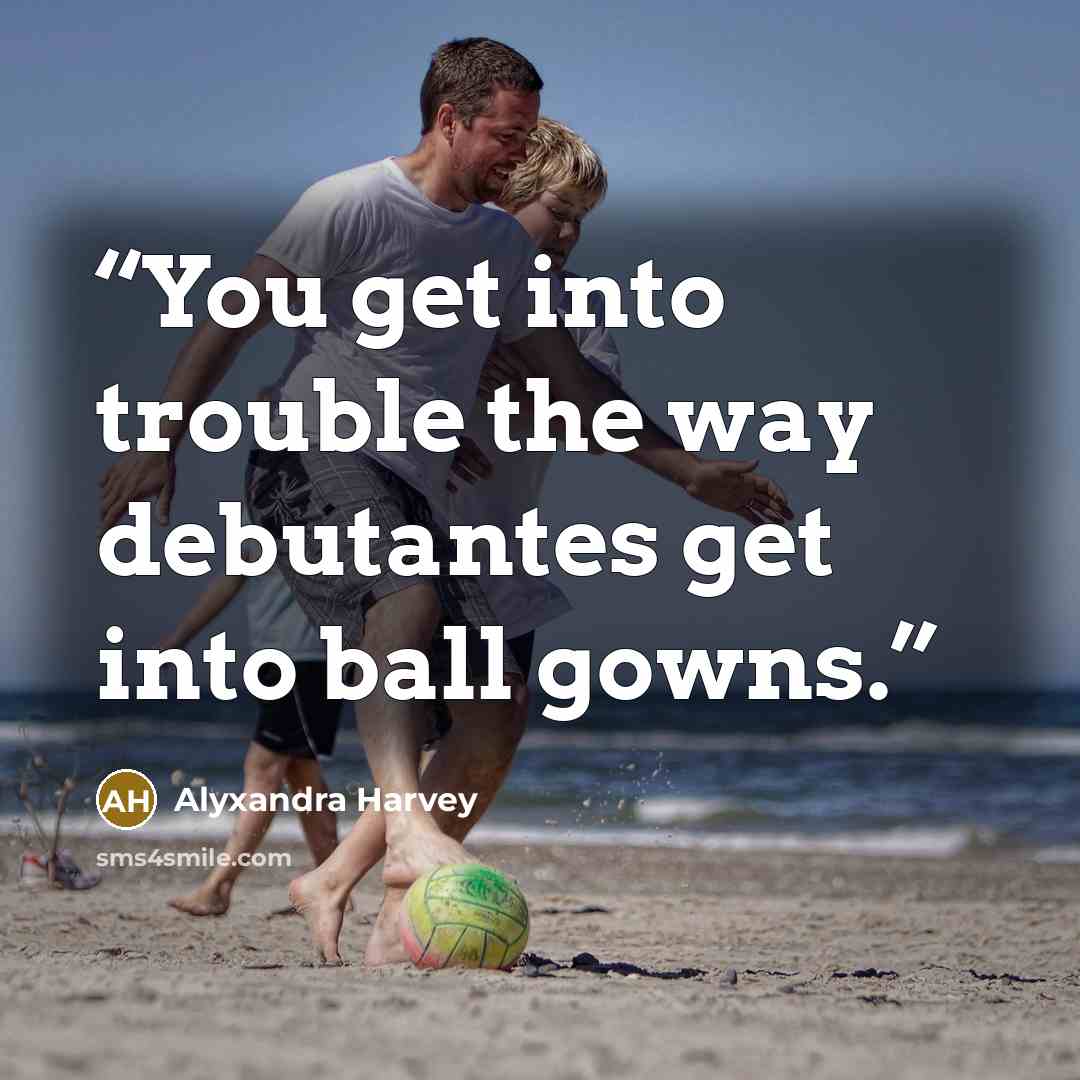 “You get into trouble the way debutantes get into ball gowns.” quote by Alyxandra Harvey