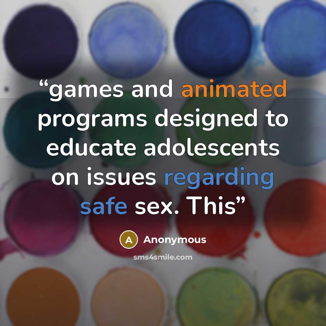 “games and animated programs designed to educate adolescents on issues regarding safe sex. This” quote by Anonymous