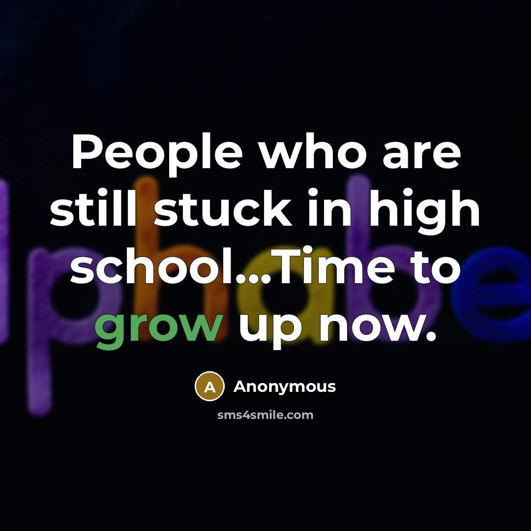 “People who are still stuck in high school...Time to grow up now.” quote by Anonymous