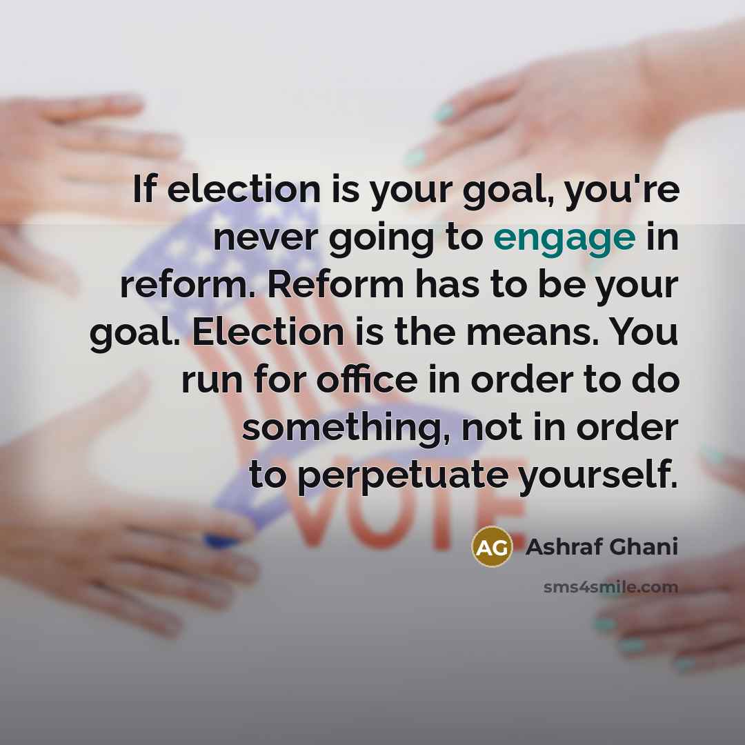 “If election is your goal, you're never going to engage…” quote by Ashraf Ghani