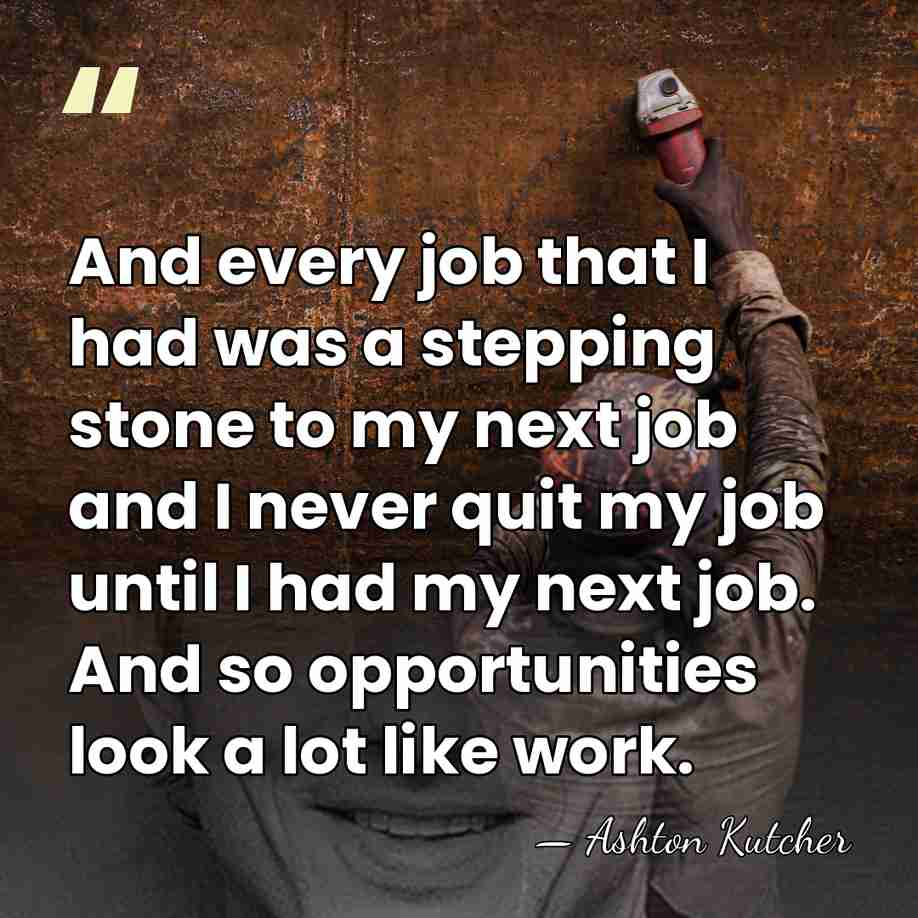 And every job that I had was a stepping stone to my&hellip; - Ashton Kutcher