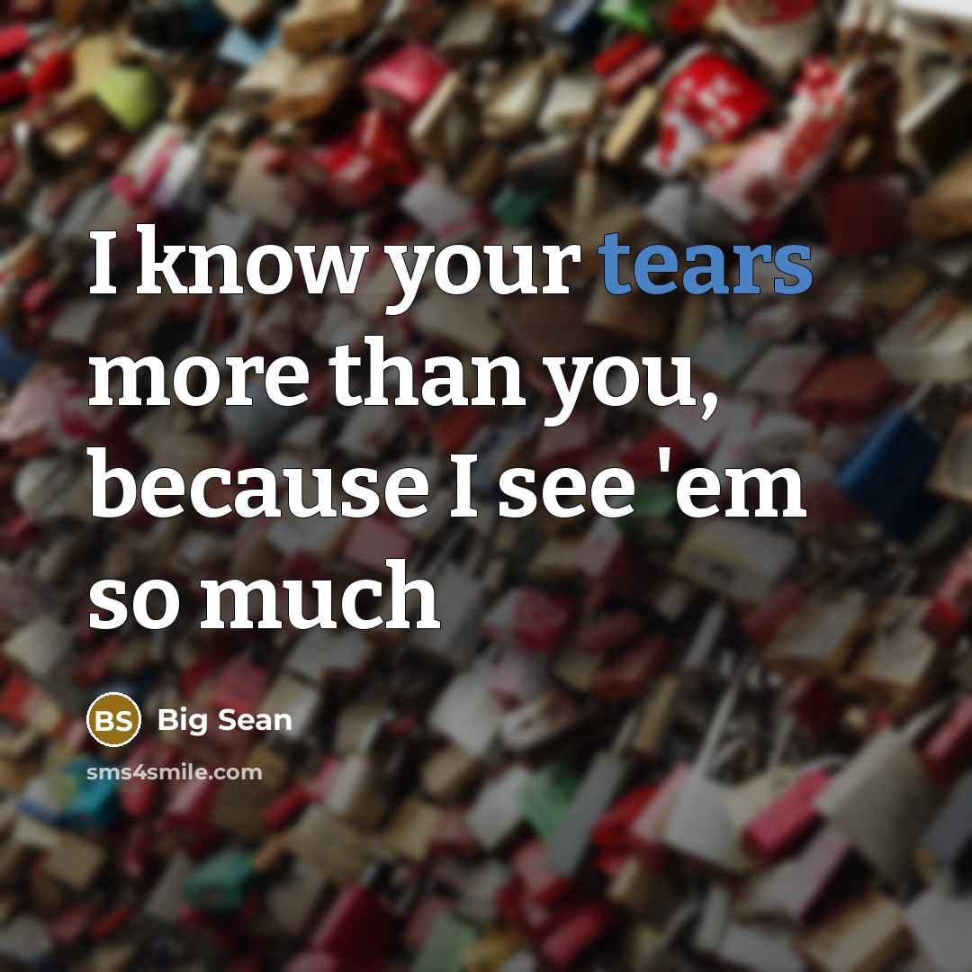 “I know your tears more than you, because I see…” quote by Big Sean