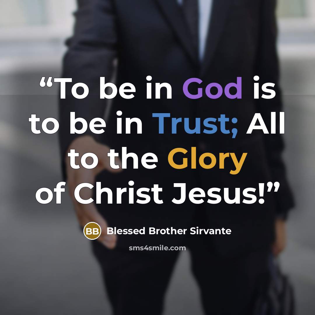 “To be in God is to be in Trust; All to the Glory of Christ Jesus!” quote by Blessed Brother Sirvante