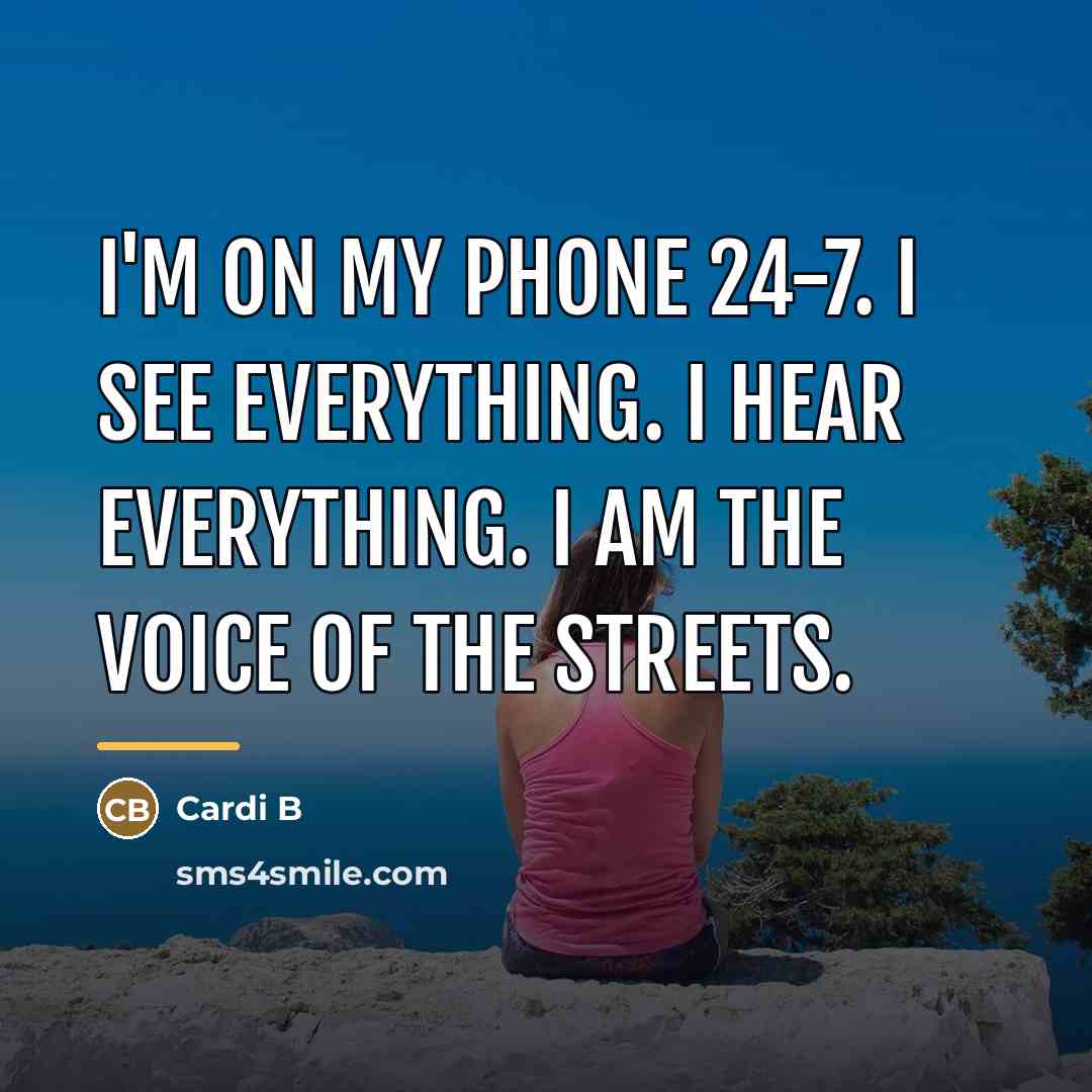 “I'm on my phone 24-7. I see everything. I hear…” quote by Cardi B