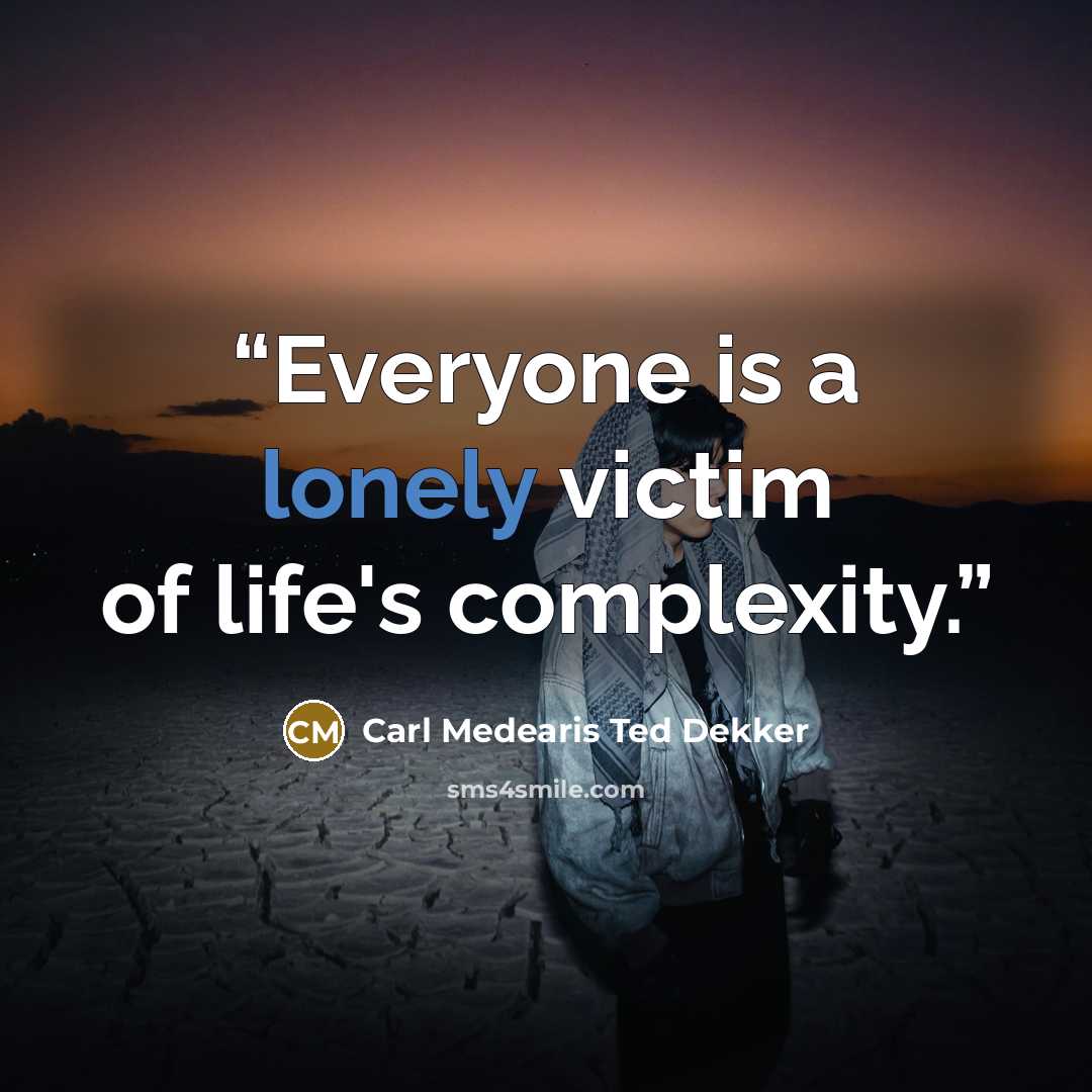 “Everyone is a lonely victim of life's complexity.” quote by Carl Medearis Ted Dekker