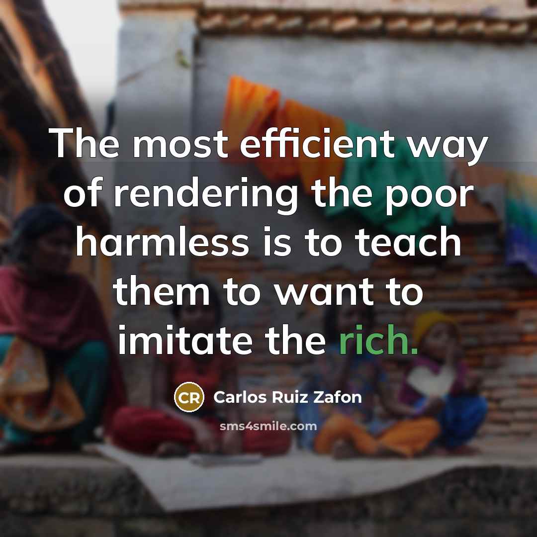“The most efficient way of rendering the poor harmless is to teach them to want to imitate the rich.” quote by Carlos Ruiz Zafon