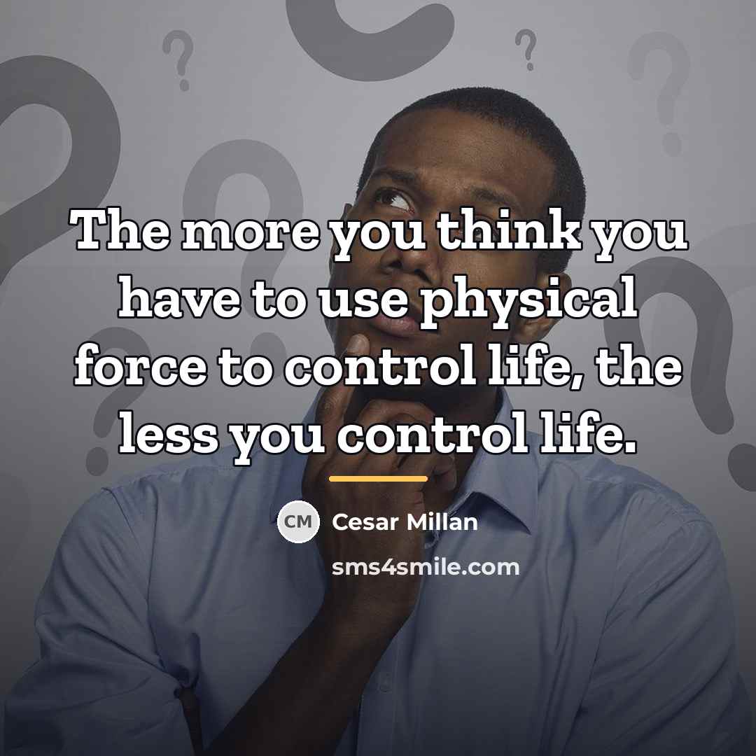 “The more you think you have to use physical force…” quote by Cesar Millan