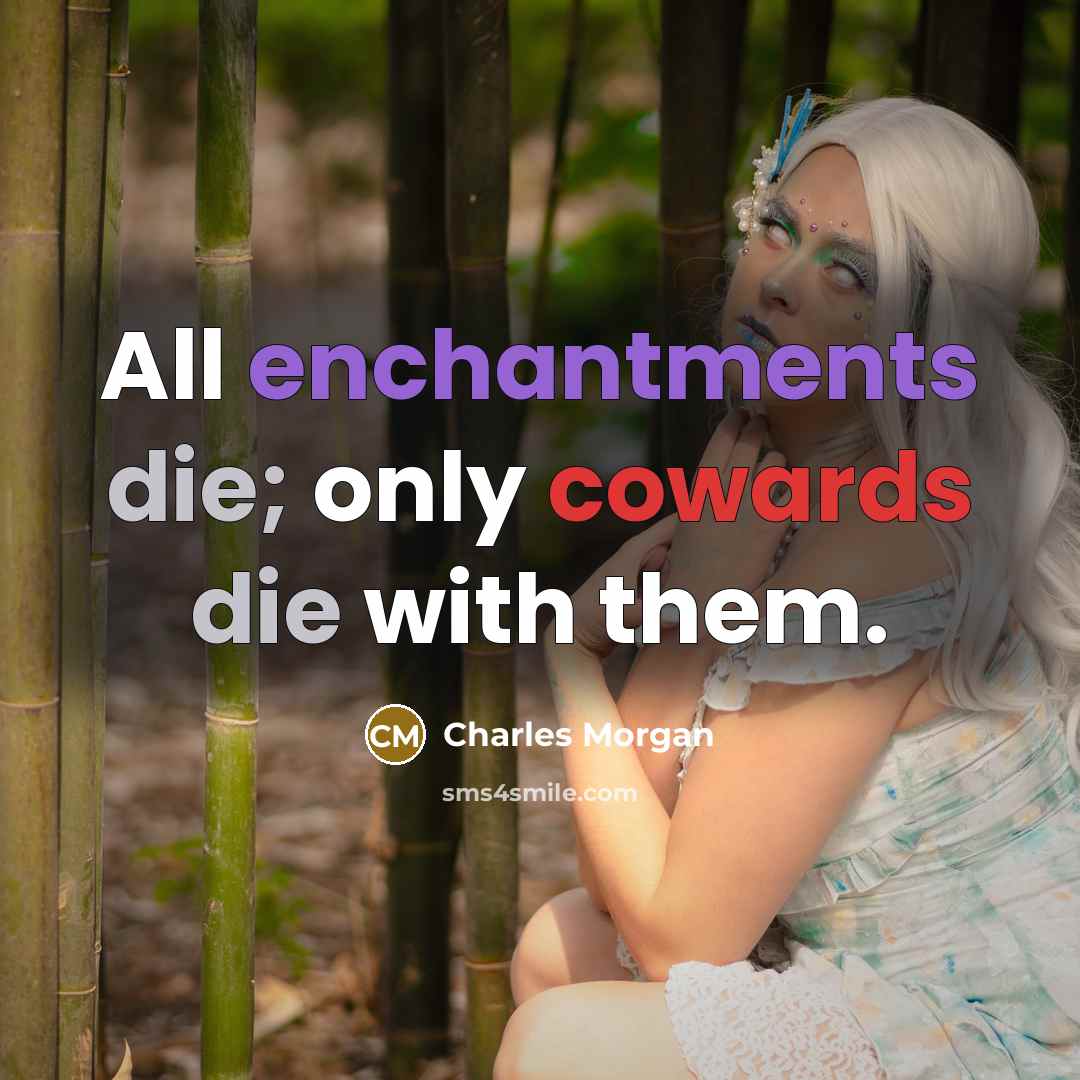 “All enchantments die; only cowards die with them.” quote by Charles Morgan