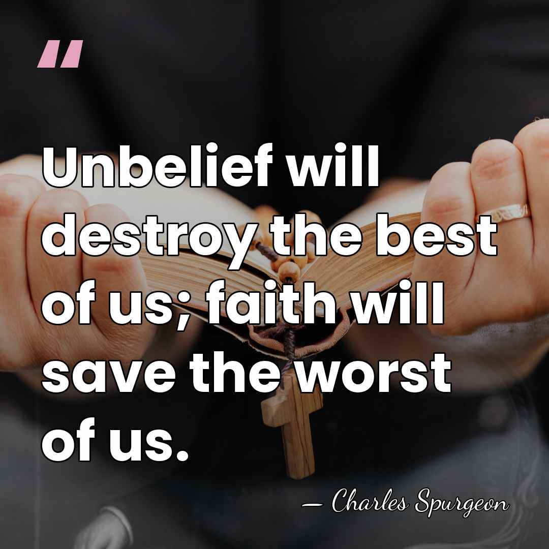 Unbelief will destroy the best of us; faith will save the worst&hellip; - Charles Spurgeon