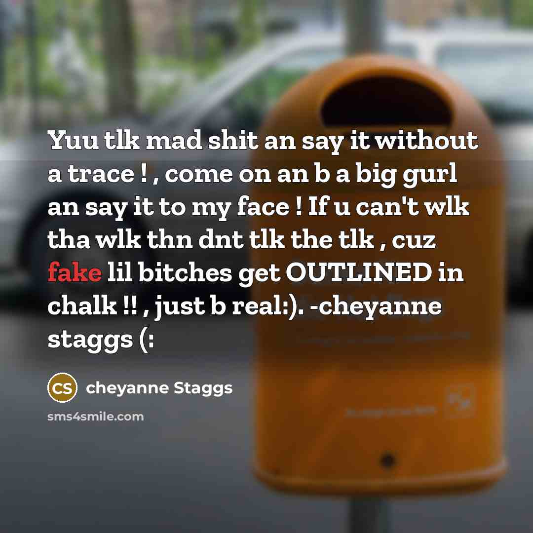 “Yuu tlk mad shit an say it without a trace ! , come on an b a big gurl an say it to my face ! If u can't wlk tha wlk thn dnt tlk the tlk , cuz fake lil bitches get OUTLINED in chalk !! , just b real:). -cheyanne staggs (:” quote by cheyanne Staggs