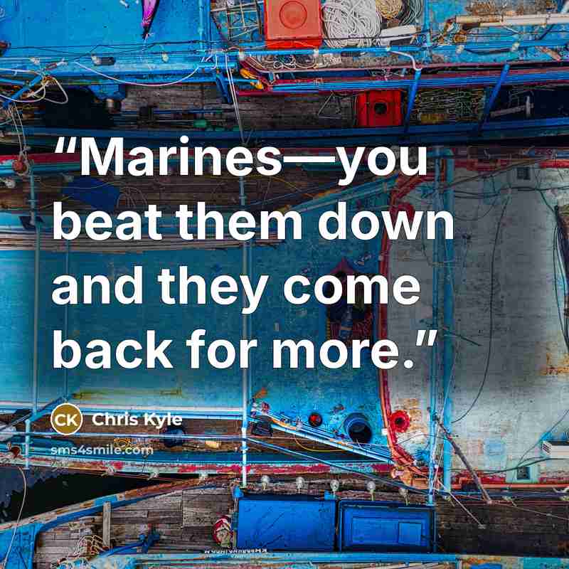 “Marines—you beat them down and they come back for more.” quote by Chris Kyle
