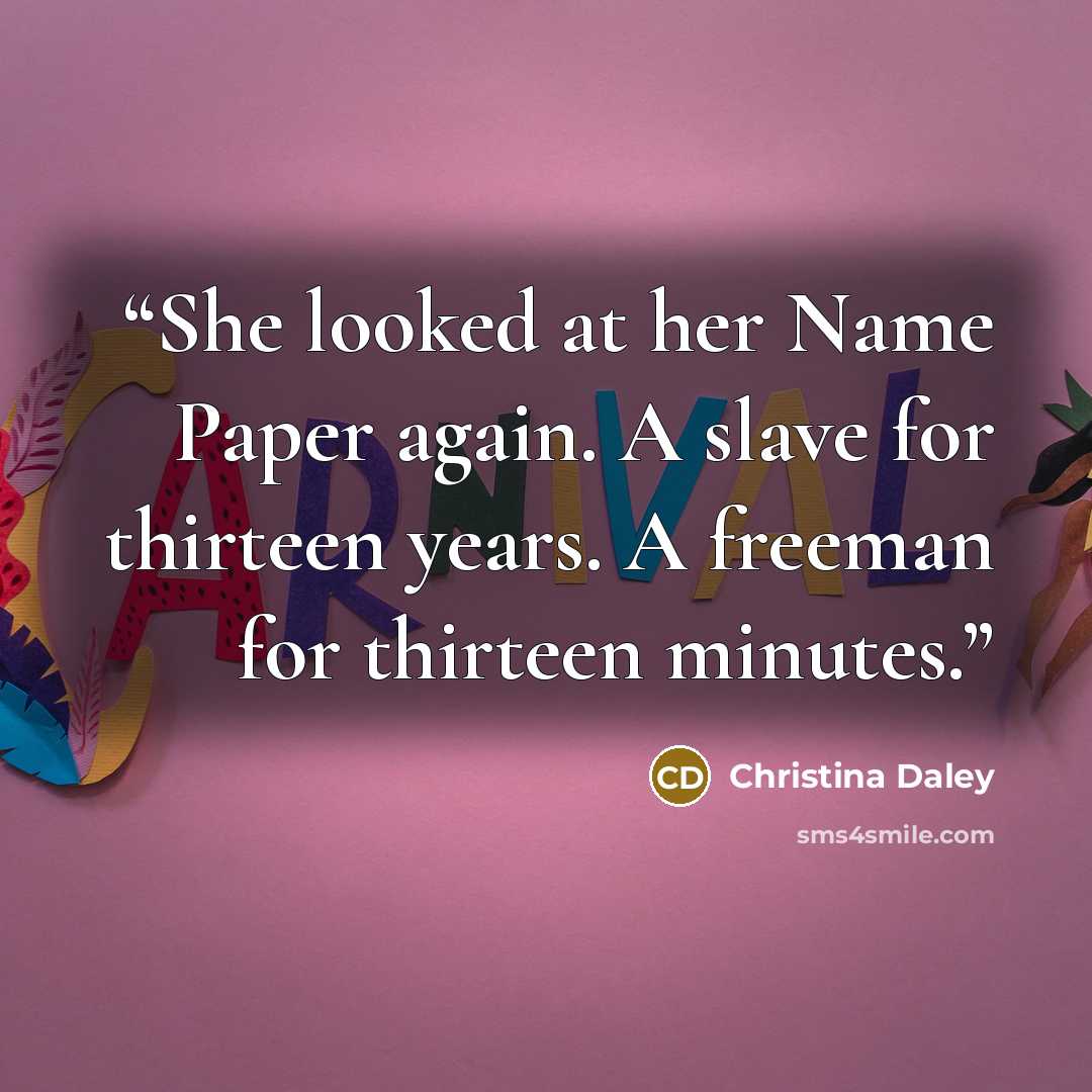 “She looked at her Name Paper again. A slave for thirteen years. A freeman for thirteen minutes.” quote by Christina Daley