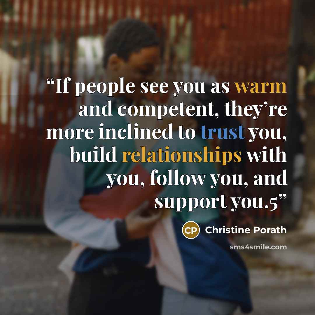 “If people see you as warm and competent, they’re more inclined to trust you, build relationships with you, follow you, and support you.5” quote by Christine Porath