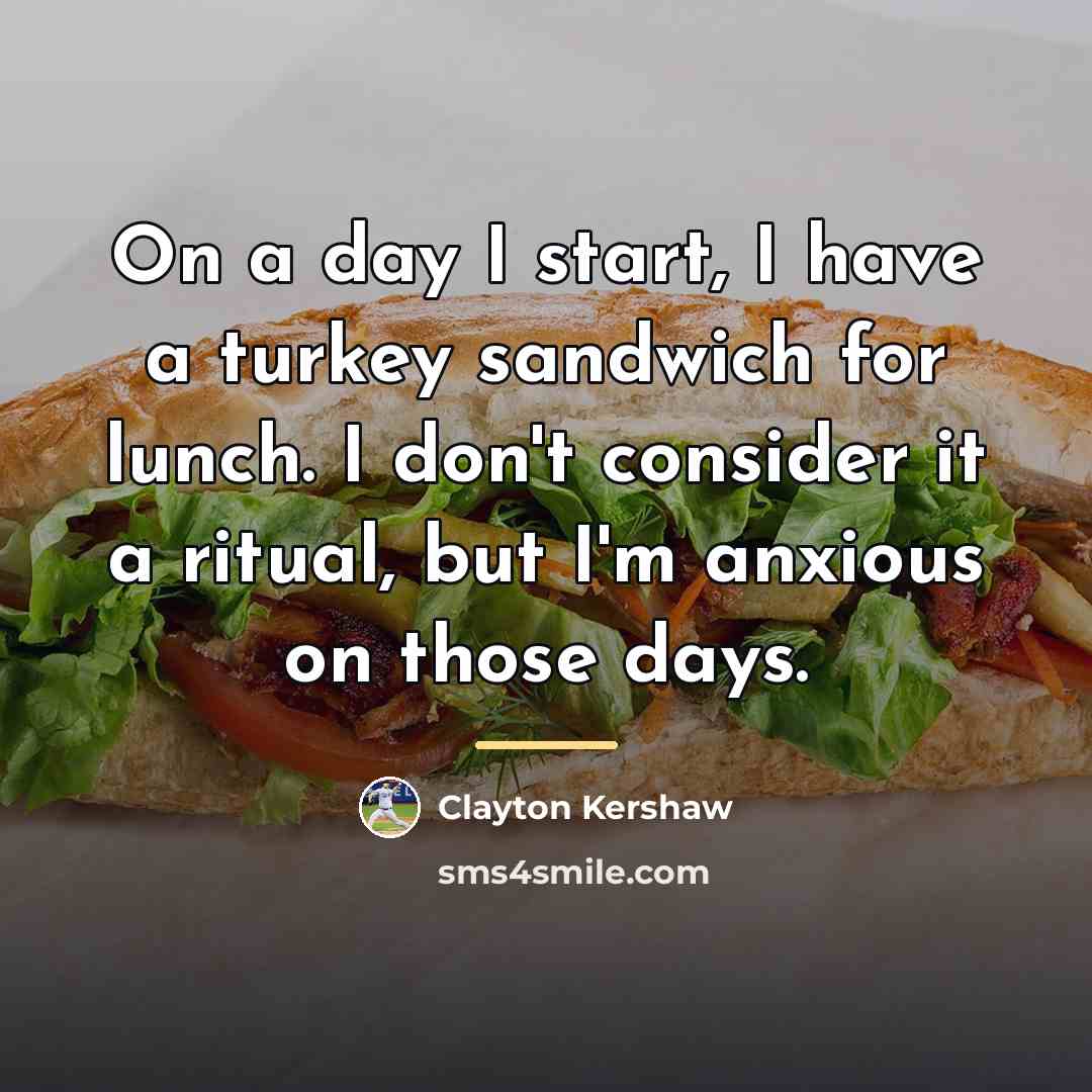 “On a day I start, I have a turkey sandwich…” quote by Clayton Kershaw