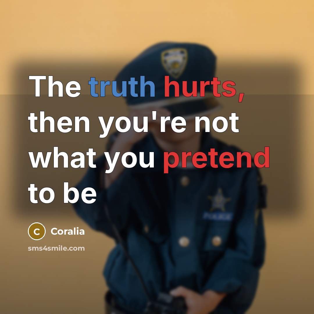 “The truth hurts, then you're not what you pretend to be” quote by Coralia