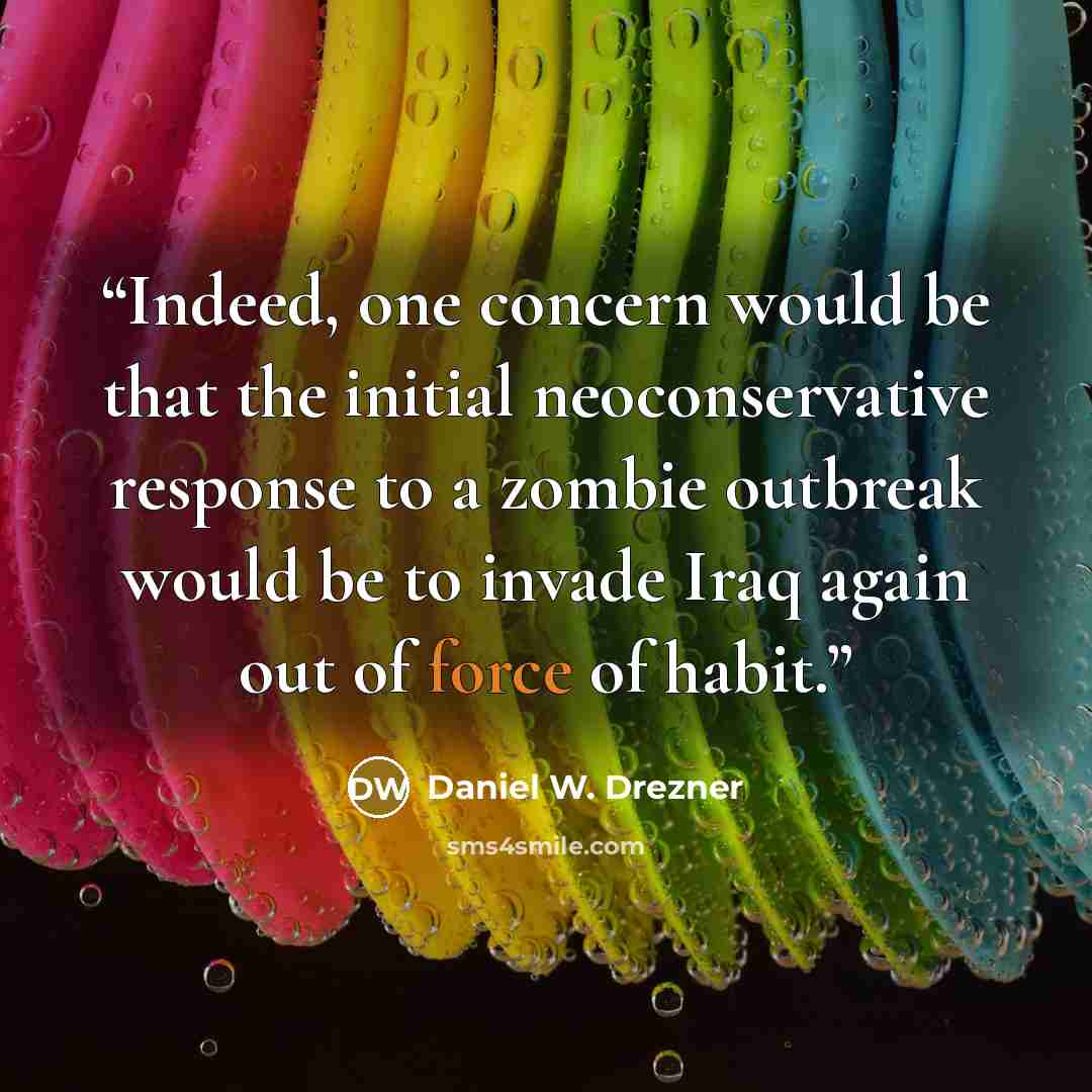“Indeed, one concern would be that the initial neoconservative response to a zombie outbreak would be to invade Iraq again out of force of habit.” quote by Daniel W. Drezner