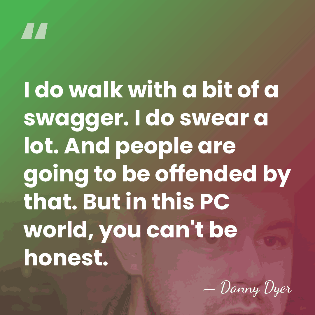 I do walk with a bit of a swagger. I do swear&hellip; - Danny Dyer