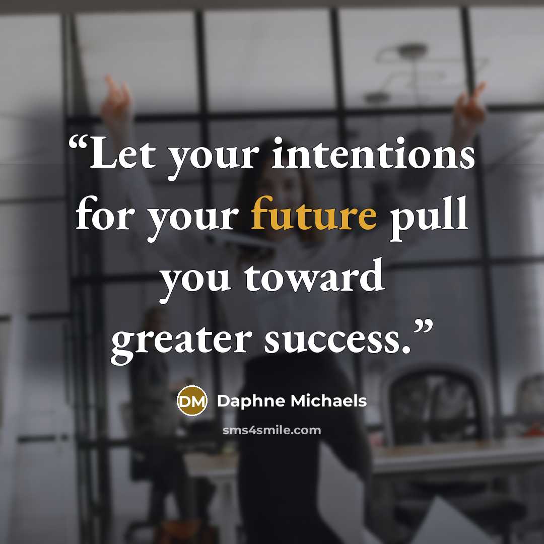 “Let your intentions for your future pull you toward greater success.” quote by Daphne Michaels