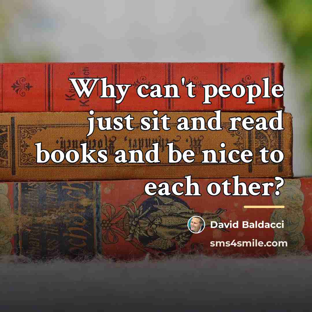 “Why can't people just sit and read books and be…” quote by David Baldacci