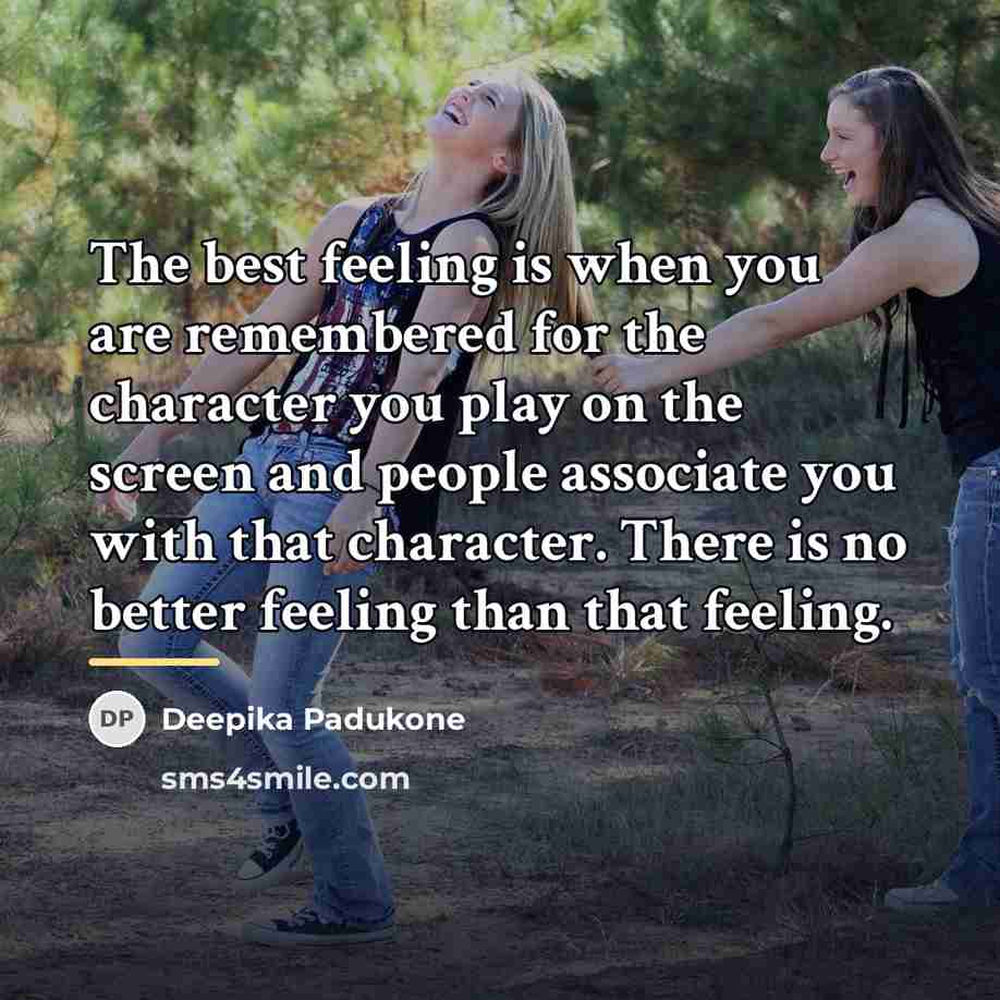 “The best feeling is when you are remembered for the…” quote by Deepika Padukone