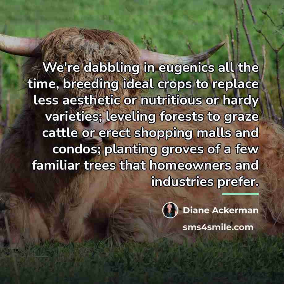 “We're dabbling in eugenics all the time, breeding ideal crops…” quote by Diane Ackerman
