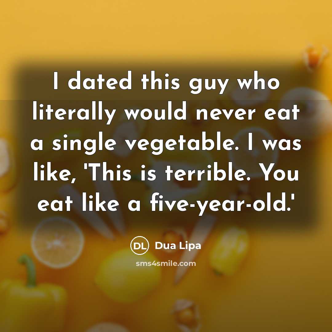 “I dated this guy who literally would never eat a single vegetable. I was like, 'This is terrible. You eat like a five-year-old.'” quote by Dua Lipa
