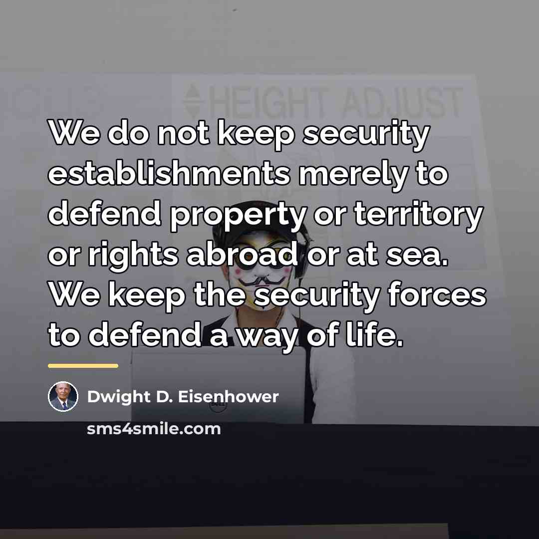 “We do not keep security establishments merely to defend property…” quote by Dwight D. Eisenhower