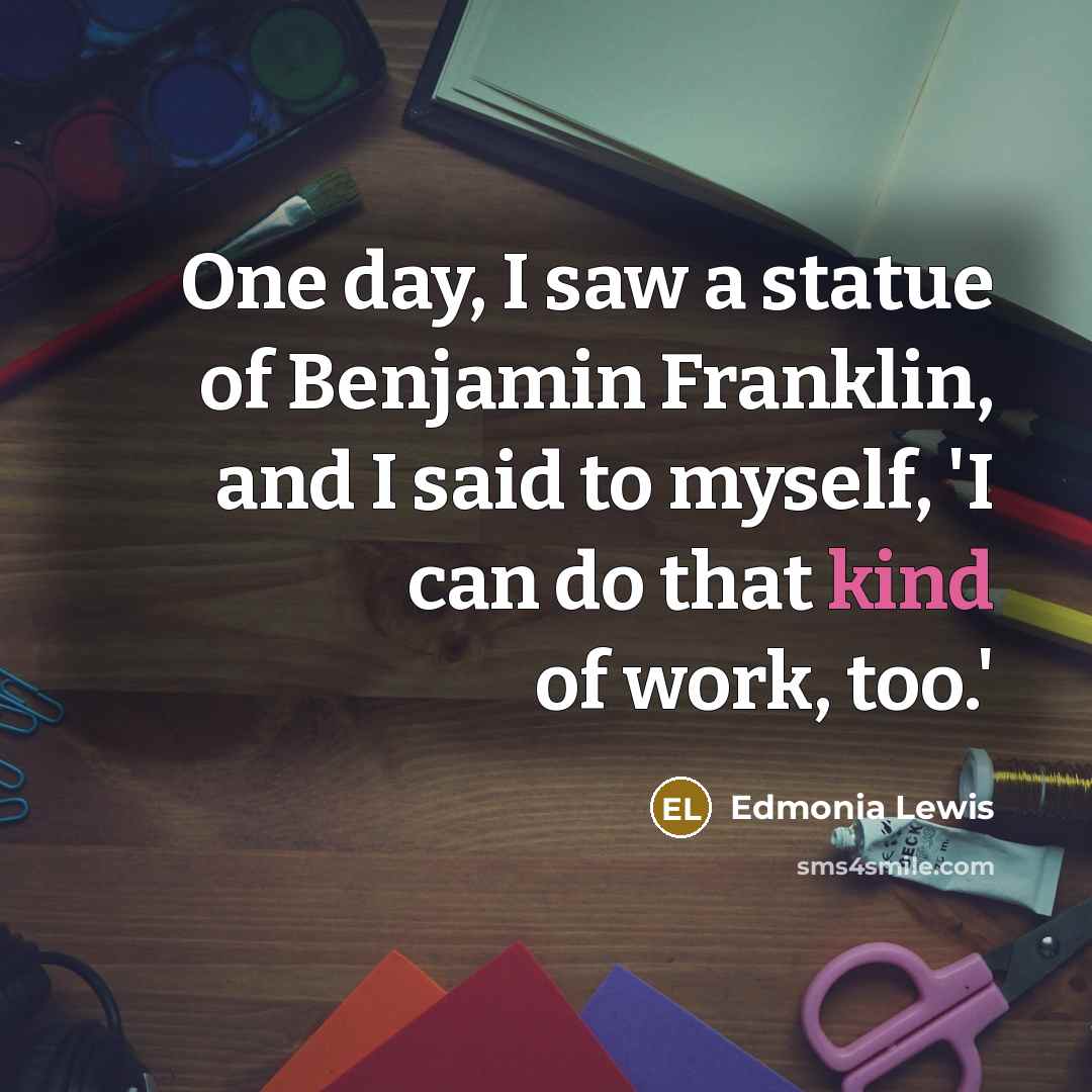 “One day, I saw a statue of Benjamin Franklin, and…” quote by Edmonia Lewis