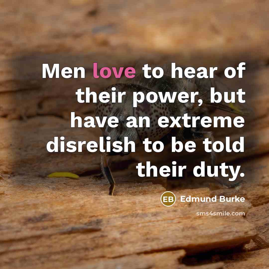“Men love to hear of their power, but have an…” quote by Edmund Burke