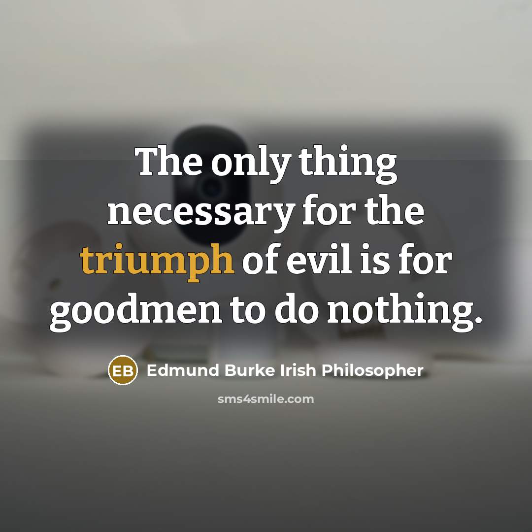 “The only thing necessary for the triumph of evil is for goodmen to do nothing.” quote by Edmund Burke Irish Philosopher