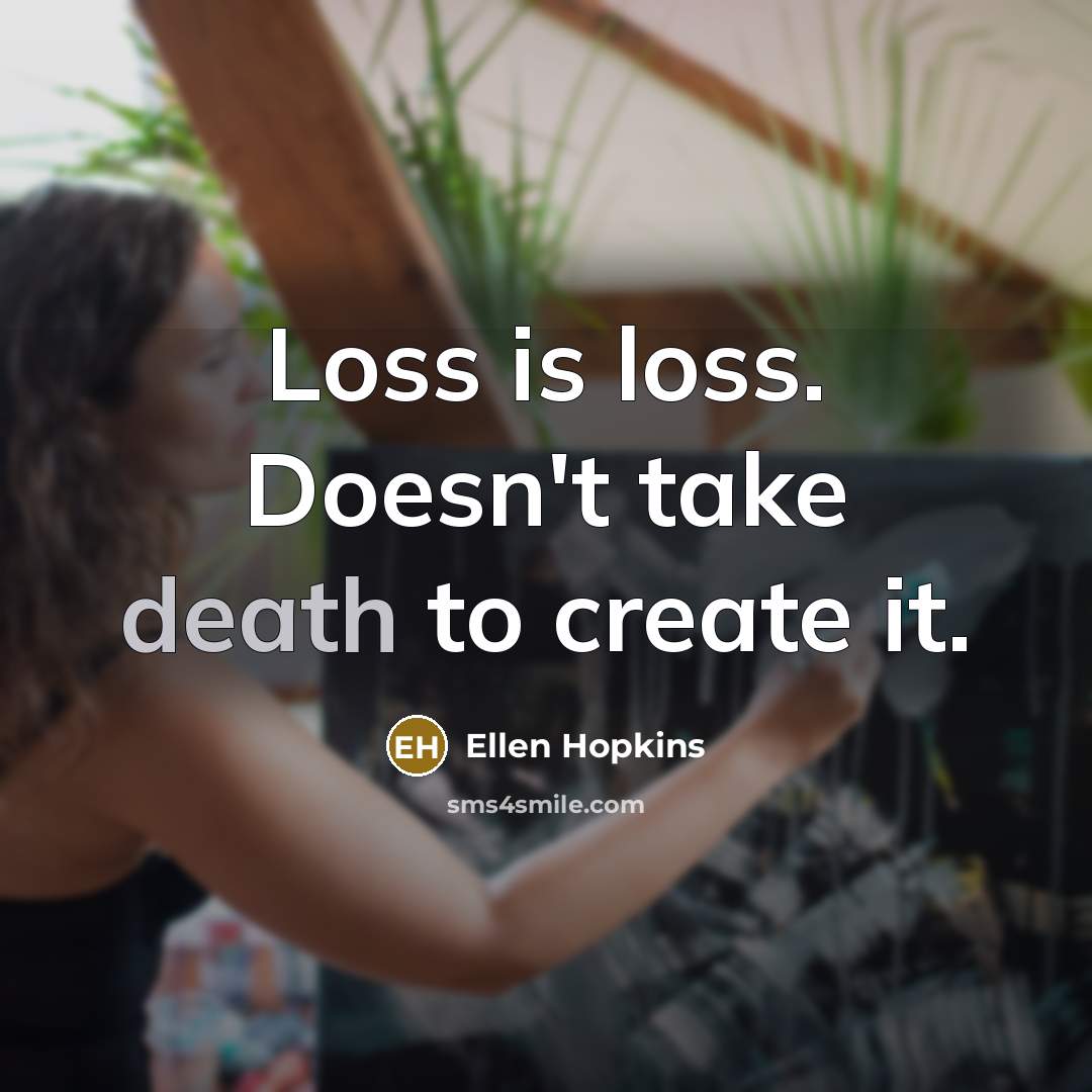 “Loss is loss. Doesn't take death to create it.…” quote by Ellen Hopkins