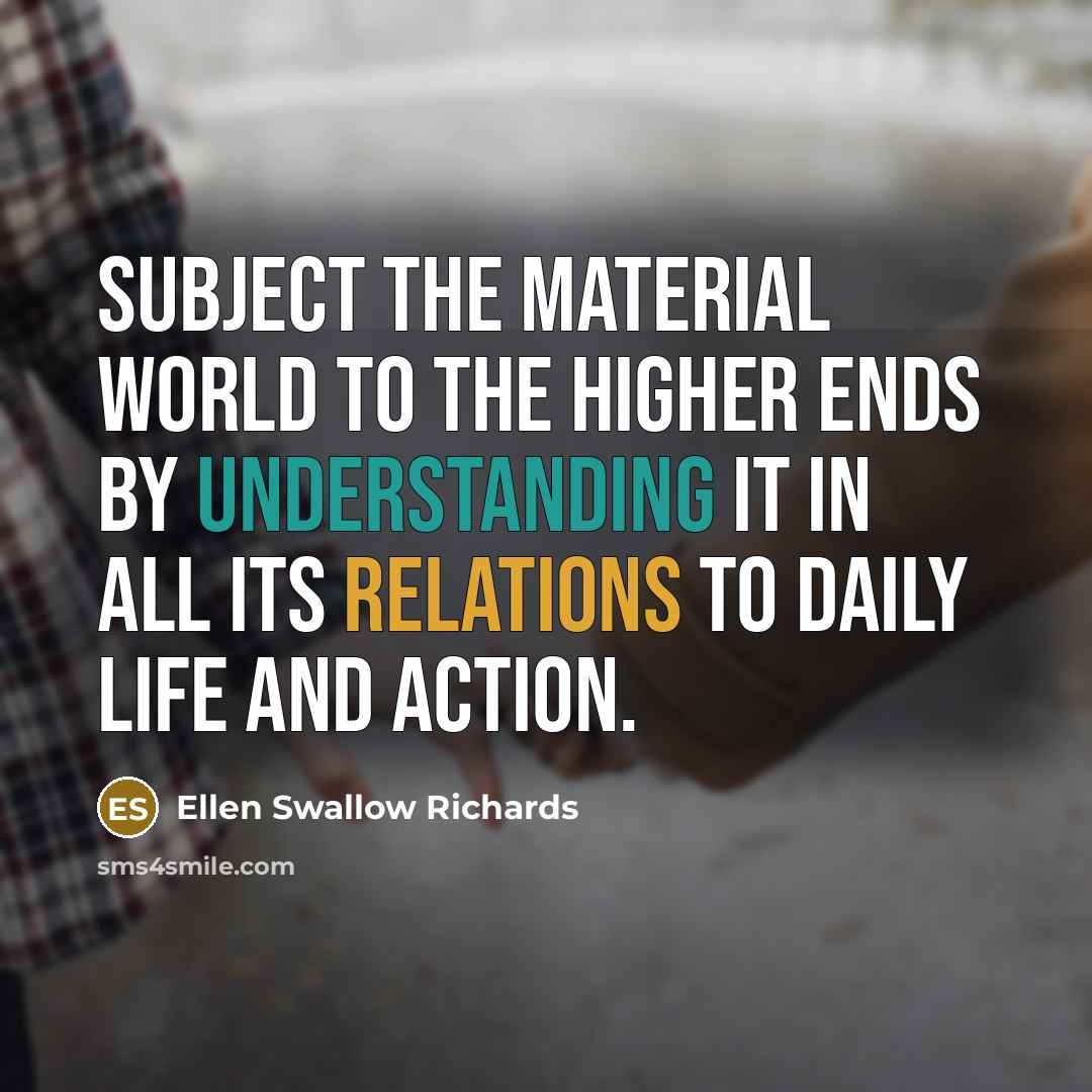 “Subject the material world to the higher ends by understanding…” quote by Ellen Swallow Richards