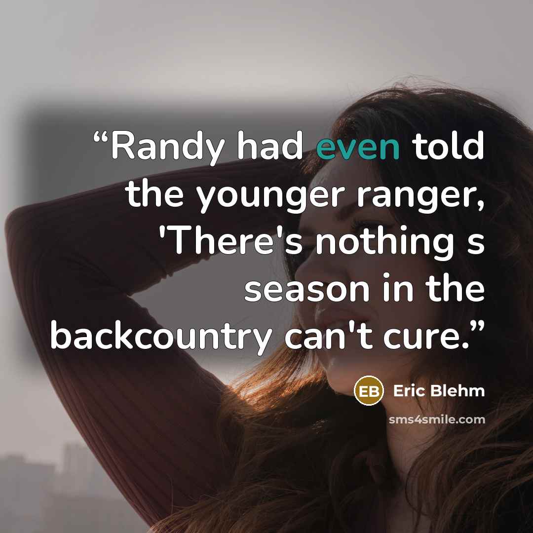 “Randy had even told the younger ranger, 'There's nothing s season in the backcountry can't cure.” quote by Eric Blehm
