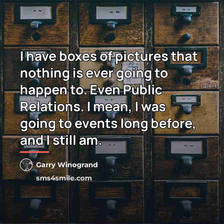 “I have boxes of pictures that nothing is ever going…” quote by Garry Winogrand