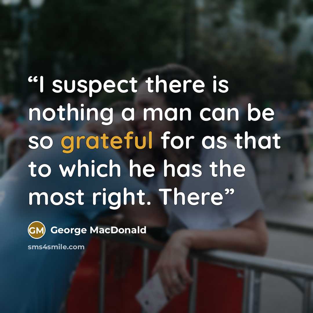 “I suspect there is nothing a man can be so grateful for as that to which he has the most right. There” quote by George MacDonald