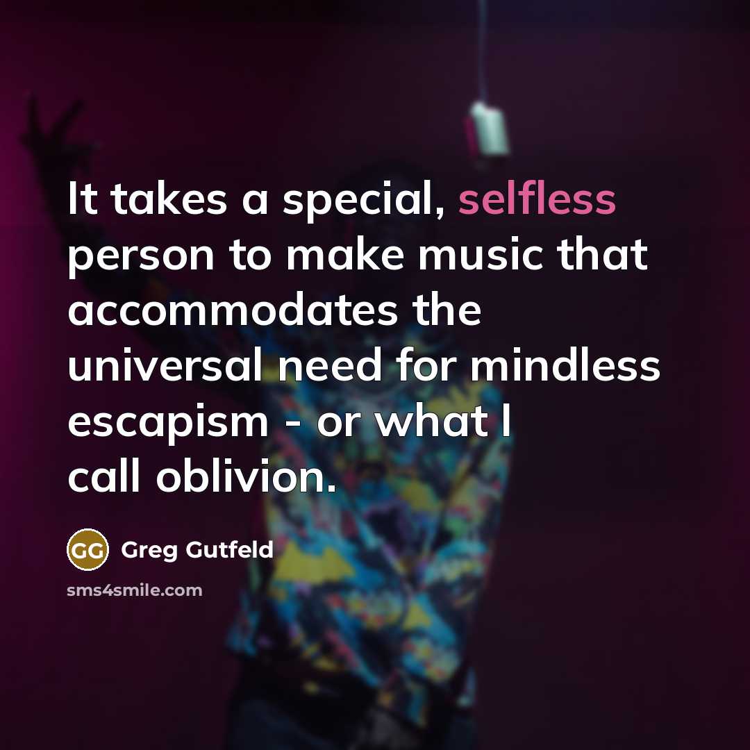 “It takes a special, selfless person to make music that…” quote by Greg Gutfeld