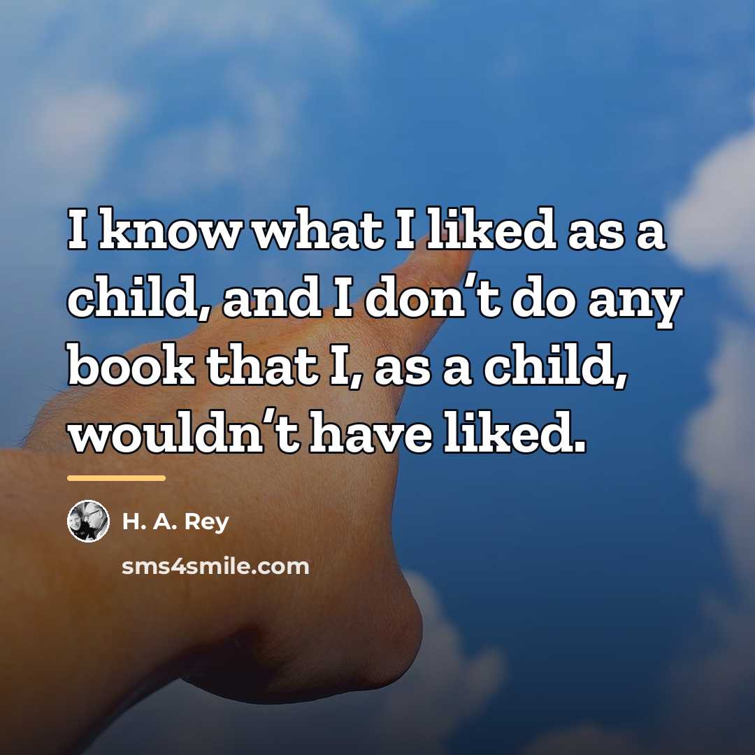 “I know what I liked as a child, and I…” quote by H. A. Rey