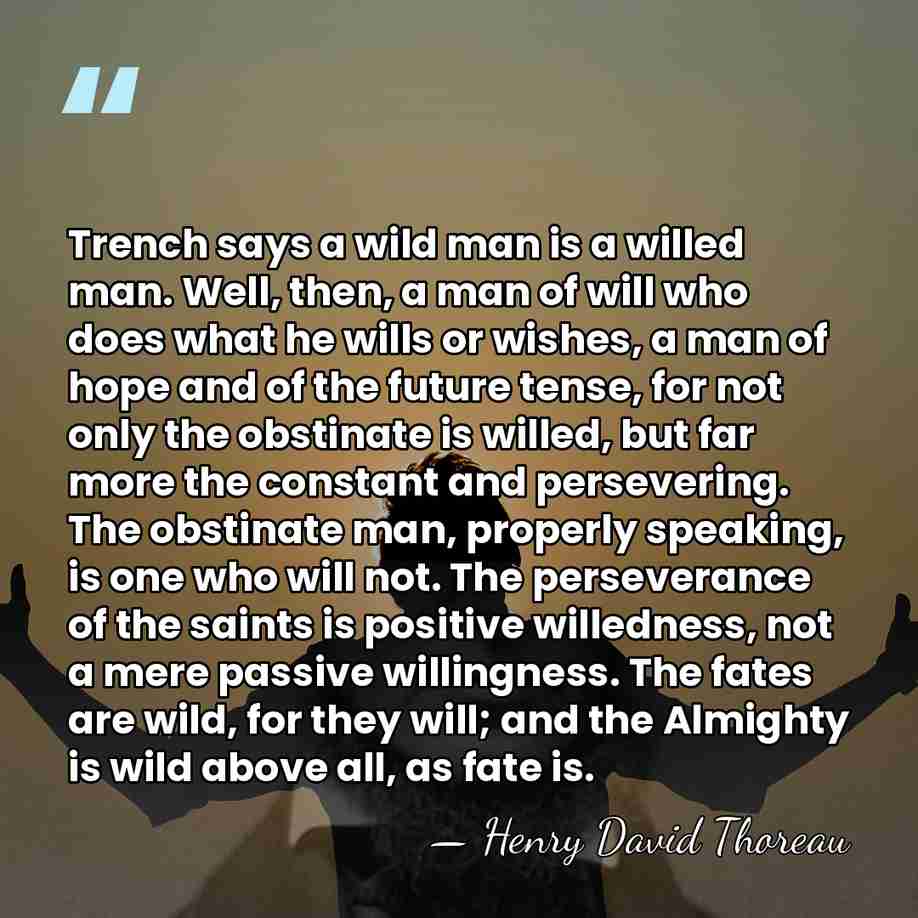 Trench says a wild man is a willed man. Well, then, a&hellip; - Henry David Thoreau