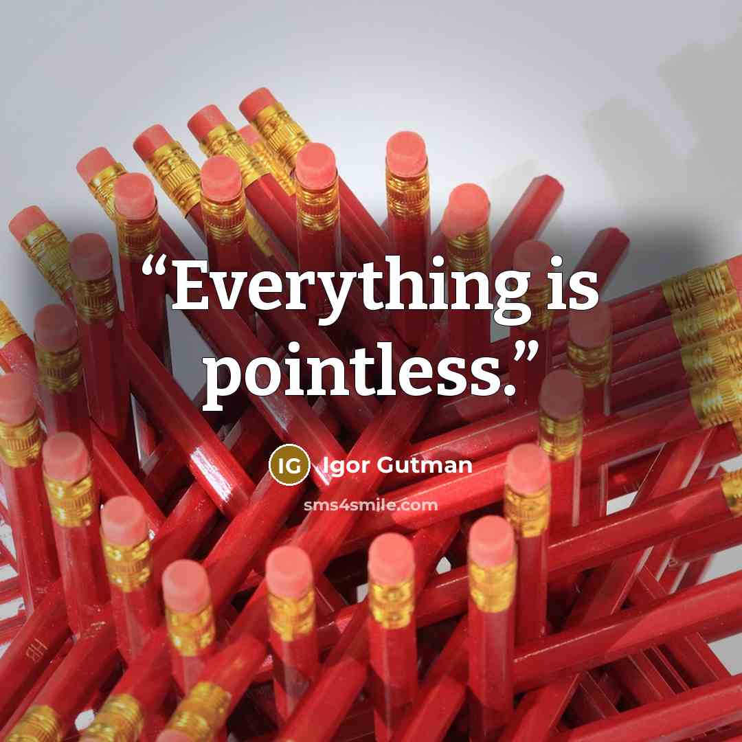 “Everything is pointless.” quote by Igor Gutman