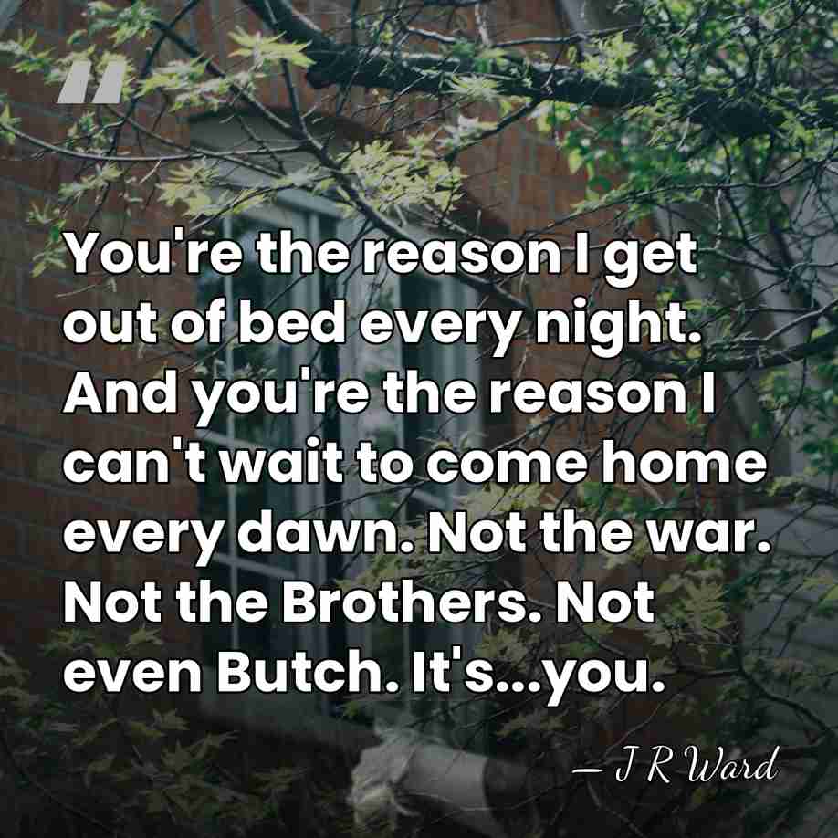 You're the reason I get out of bed every night. And you're&hellip; - J R Ward
