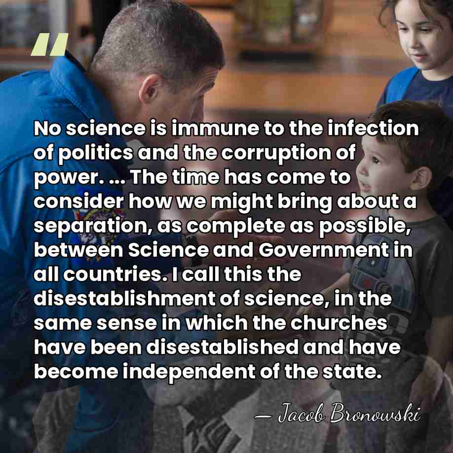 No science is immune to the infection of politics and the corruption&hellip; - Jacob Bronowski