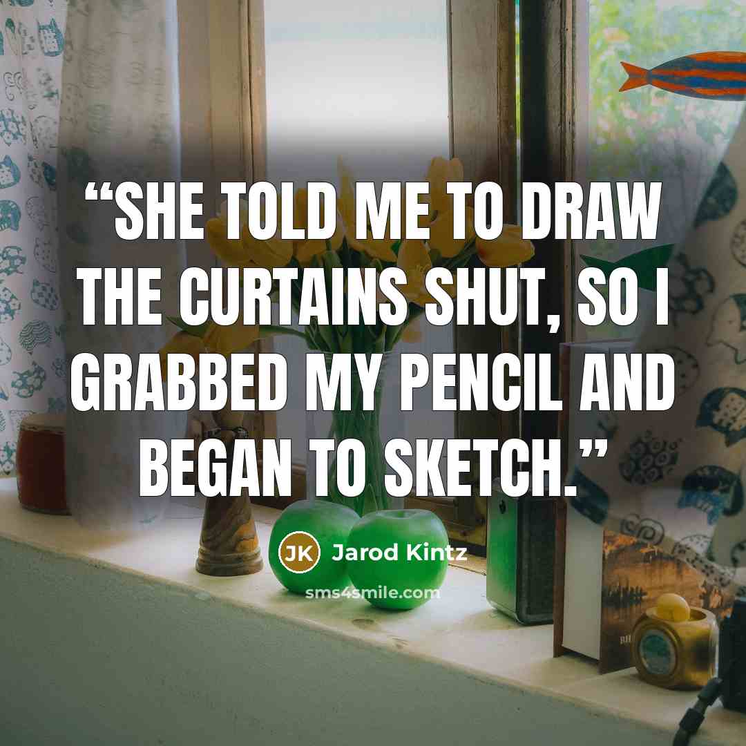 “She told me to draw the curtains shut, so I grabbed my pencil and began to sketch.” quote by Jarod Kintz