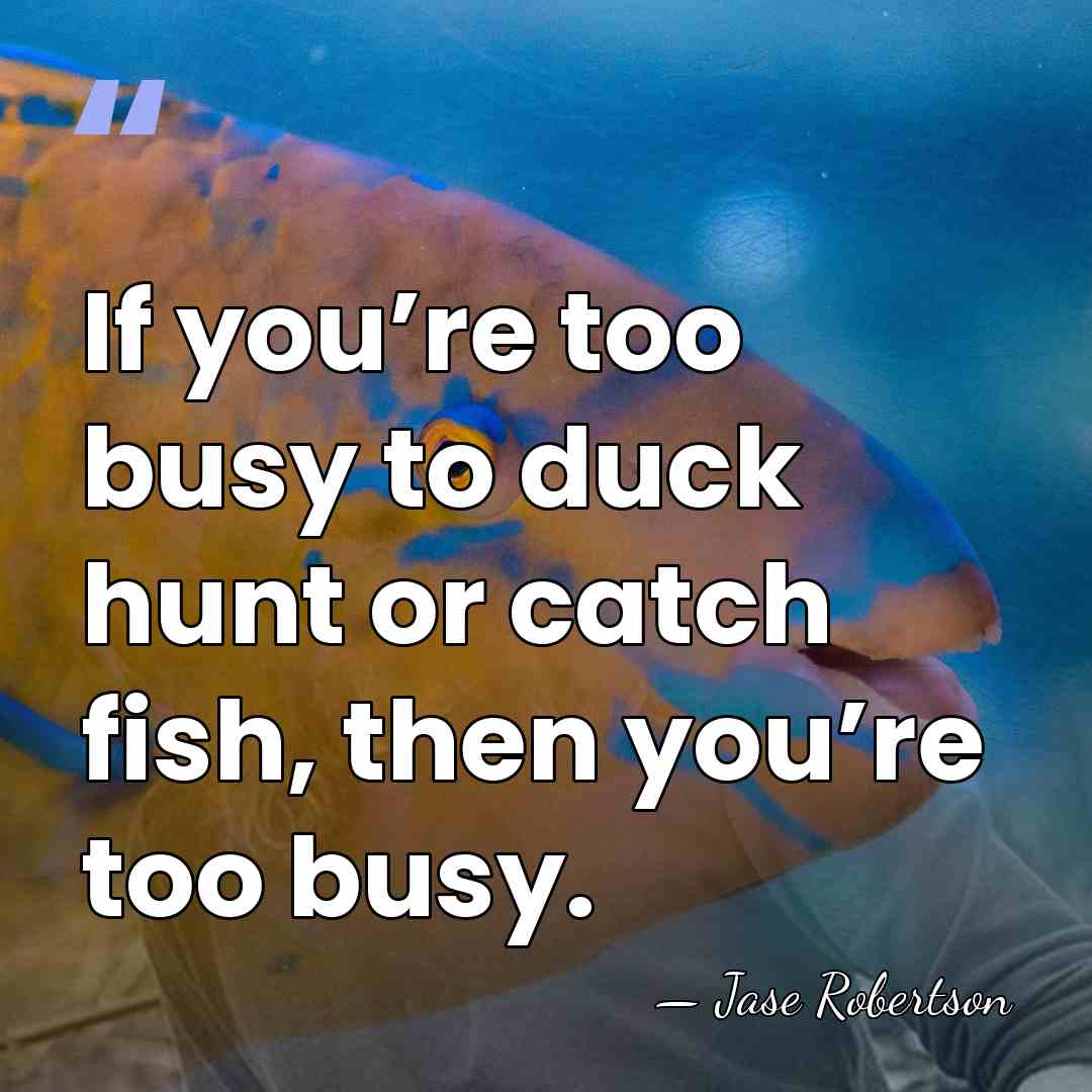 If you’re too busy to duck hunt or catch fish, then you’re&hellip; - Jase Robertson
