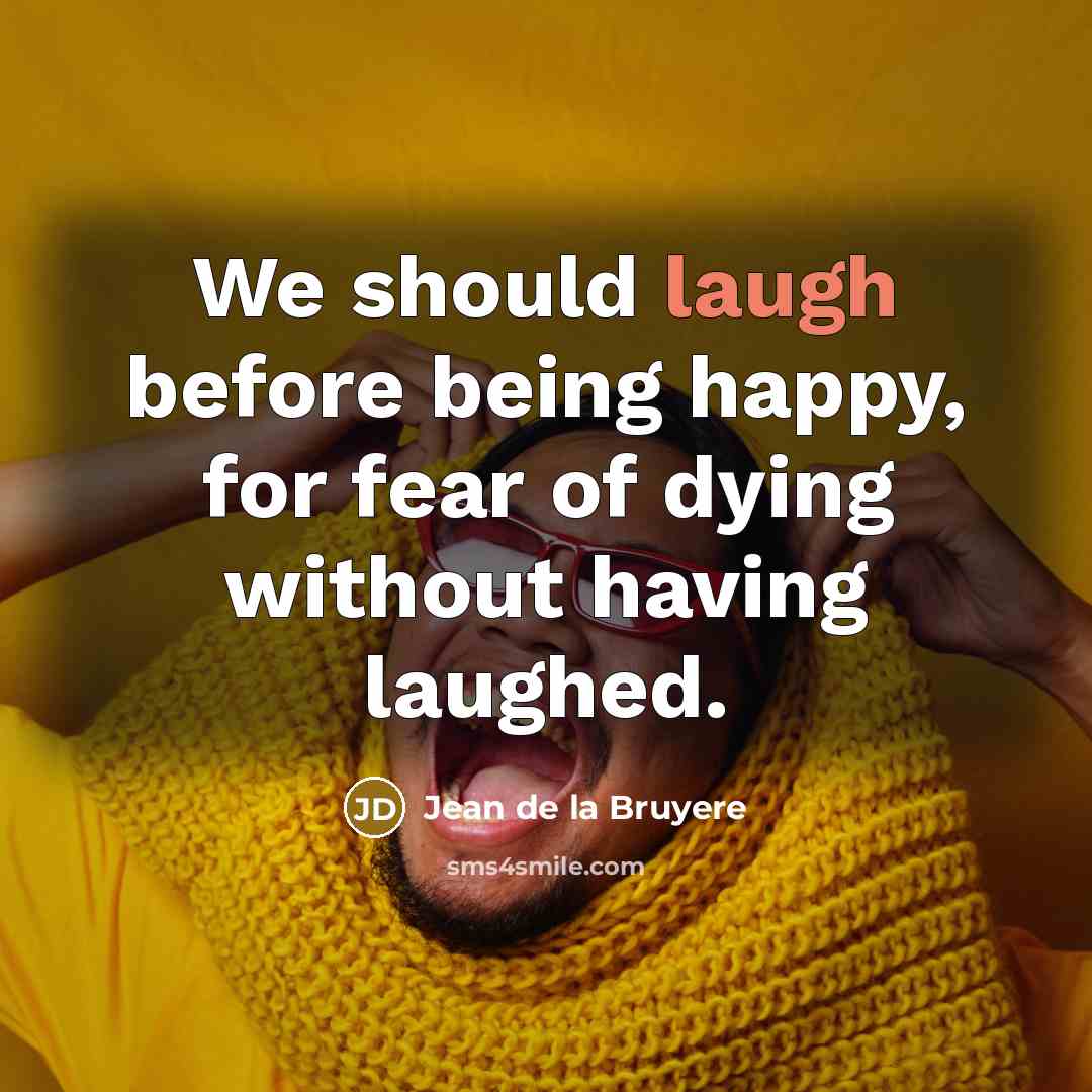 “We should laugh before being happy, for fear of dying…” quote by Jean de la Bruyere