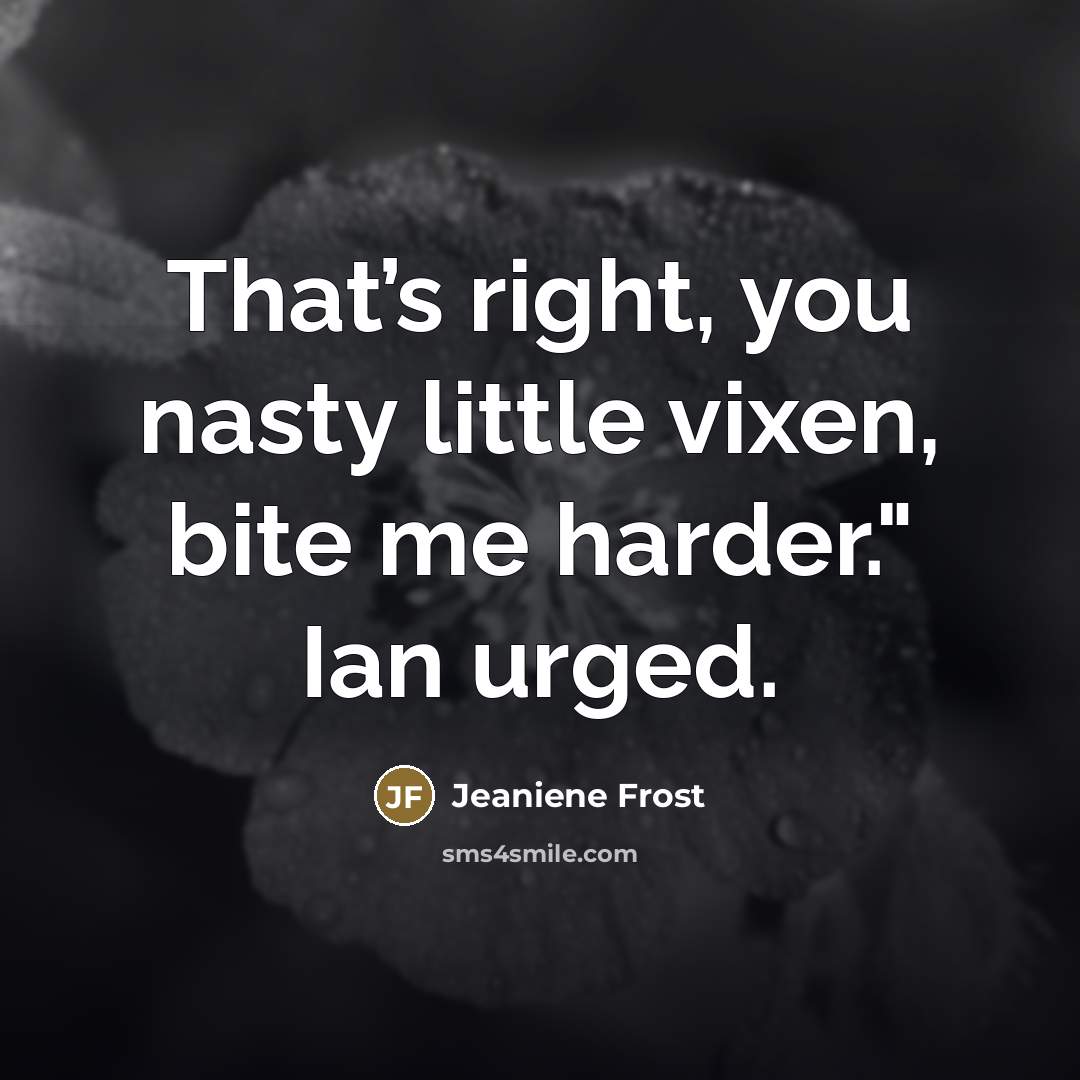 “That’s right, you nasty little vixen, bite me harder." Ian…” quote by Jeaniene Frost