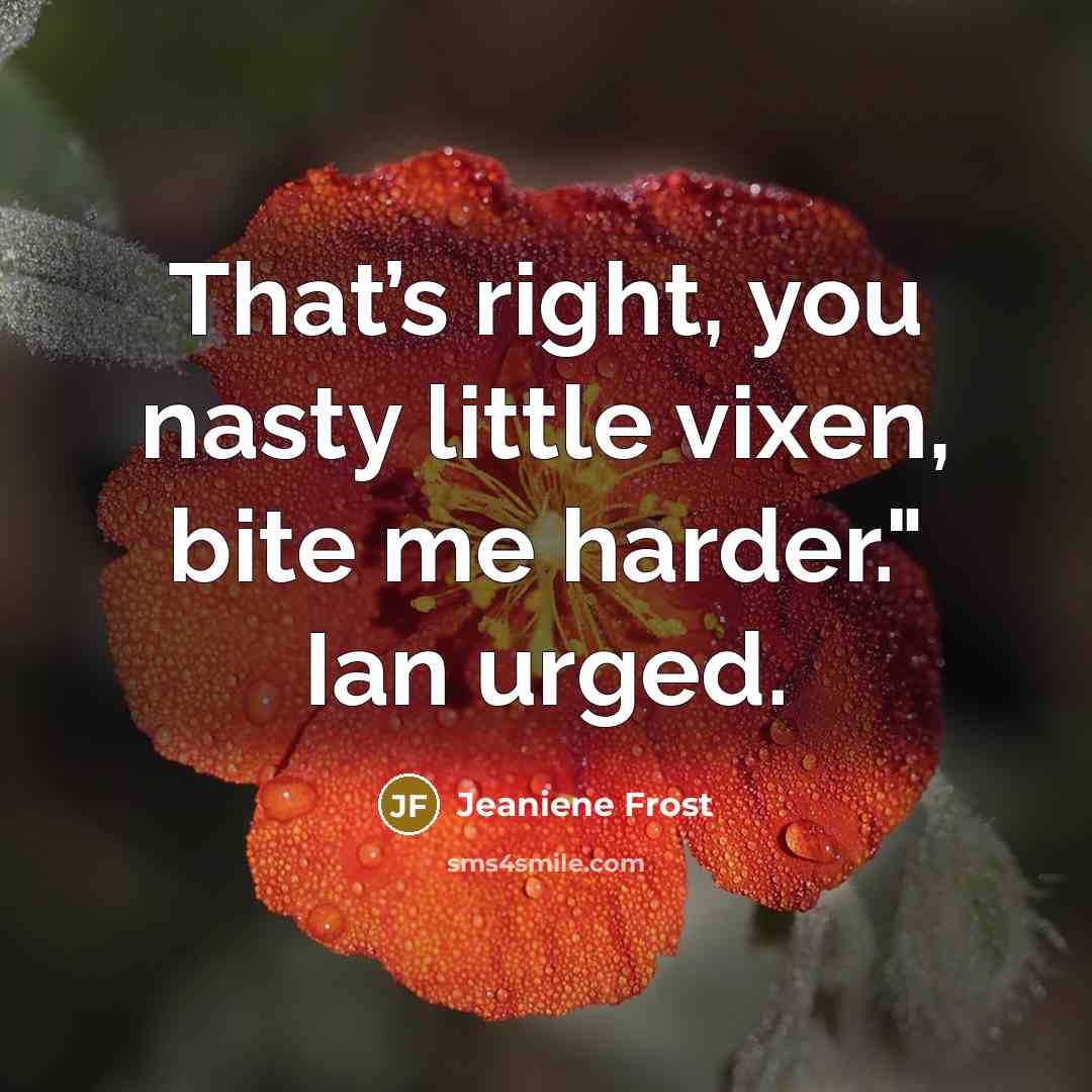 “That’s right, you nasty little vixen, bite me harder." Ian urged.” quote by Jeaniene Frost