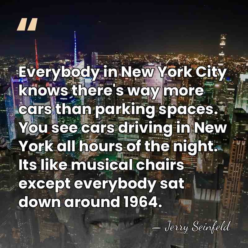 Everybody in New York City knows there's way more cars than parking&hellip; - Jerry Seinfeld
